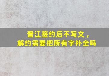 晋江签约后不写文 ,解约需要把所有字补全吗